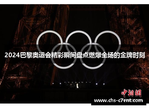 2024巴黎奥运会精彩瞬间盘点燃爆全场的金牌时刻 2024巴黎奥运会精彩瞬间盘点燃爆全场的金牌时刻