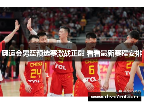 奥运会男篮预选赛激战正酣 看看最新赛程安排 奥运会男篮预选赛激战正酣 看看最新赛程安排