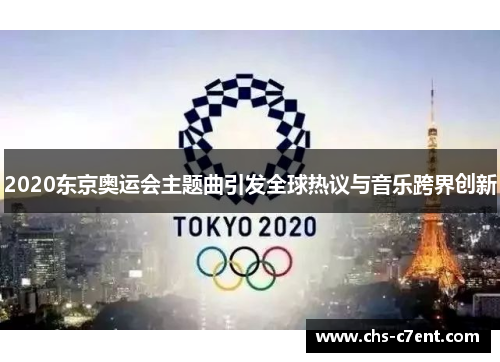 2020东京奥运会主题曲引发全球热议与音乐跨界创新 2020东京奥运会主题曲引发全球热议与音乐跨界创新